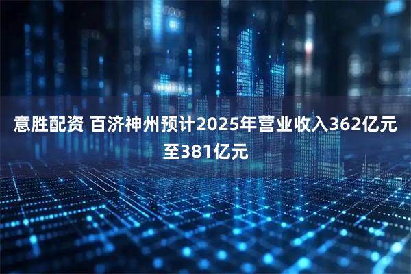 意胜配资 百济神州预计2025年营业收入362亿元至381亿元