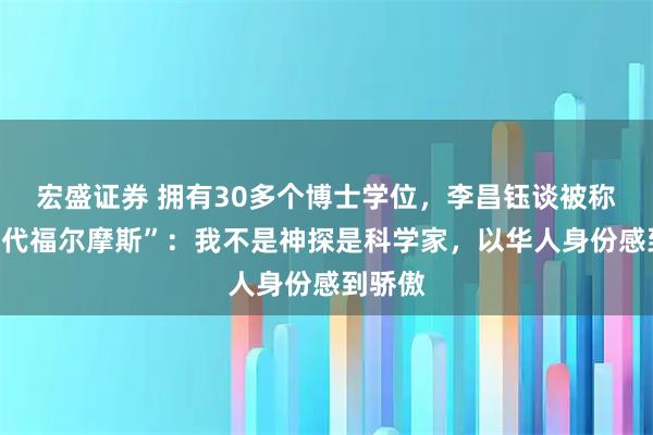 宏盛证券 拥有30多个博士学位,李昌钰谈被称为“当代福尔摩斯”:我不是神探是科学家,以华人身份感到骄傲