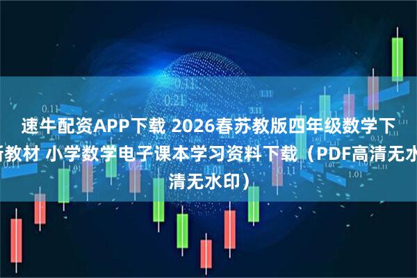 速牛配资APP下载 2026春苏教版四年级数学下册新教材 小学数学电子课本学习资料下载(PDF高清无水印)