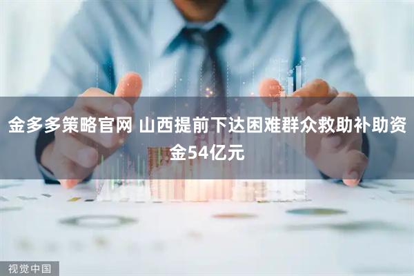 金多多策略官网 山西提前下达困难群众救助补助资金54亿元