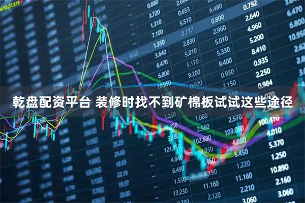 乾盘配资平台 装修时找不到矿棉板试试这些途径