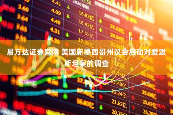 易方达证券官网 美国新墨西哥州议会启动对爱泼斯坦案的调查